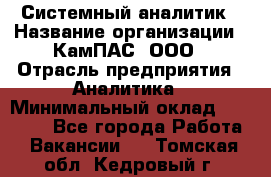 Системный аналитик › Название организации ­ КамПАС, ООО › Отрасль предприятия ­ Аналитика › Минимальный оклад ­ 40 000 - Все города Работа » Вакансии   . Томская обл.,Кедровый г.